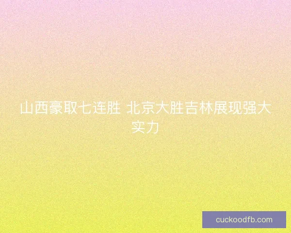 山西豪取七连胜 北京大胜吉林展现强大实力