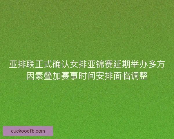 亚排联正式确认女排亚锦赛延期举办多方因素叠加赛事时间安排面临调整 亚排联正式确认女排亚锦赛延期举办多方因素叠加赛事时间安排面临调整