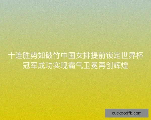 十连胜势如破竹中国女排提前锁定世界杯冠军成功实现霸气卫冕再创辉煌